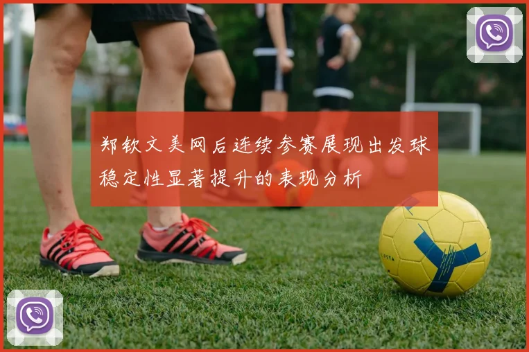 郑钦文美网后连续参赛展现出发球稳定性显著提升的表现分析