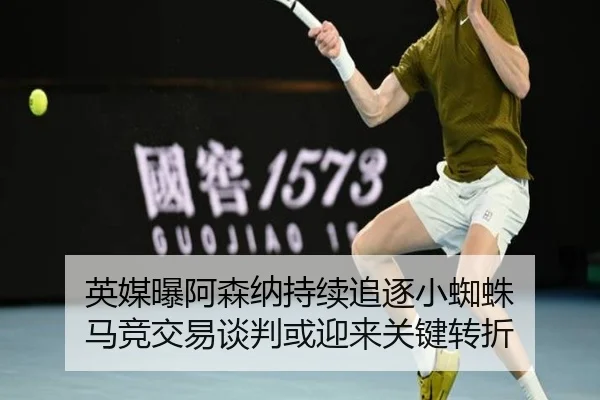 英媒曝阿森纳持续追逐小蜘蛛 马竞交易谈判或迎来关键转折